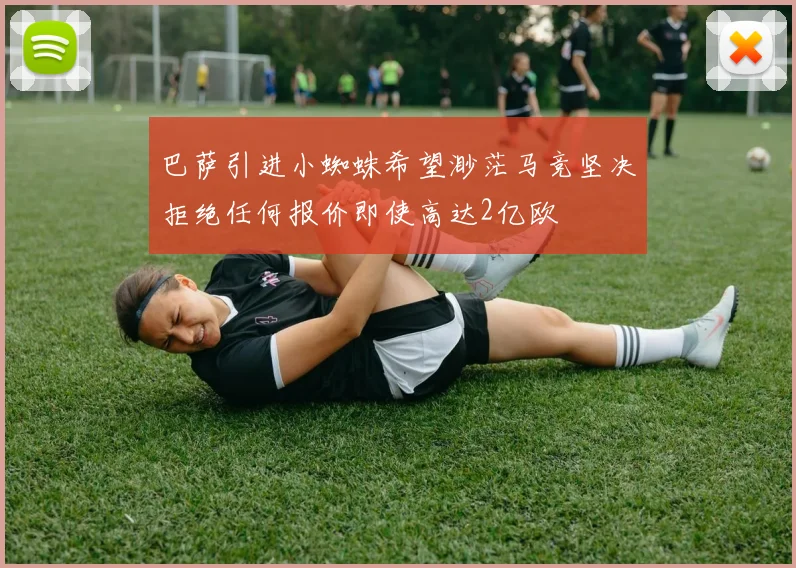 巴萨引进小蜘蛛希望渺茫马竞坚决拒绝任何报价即使高达2亿欧