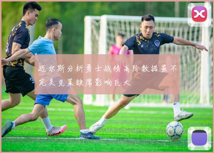 迈尔斯分析勇士战绩高阶数据虽不完美克莱缺席影响巨大