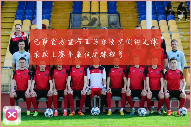 巴萨官方宣布亚马尔凌空侧钩进球荣获上赛季最佳进球称号