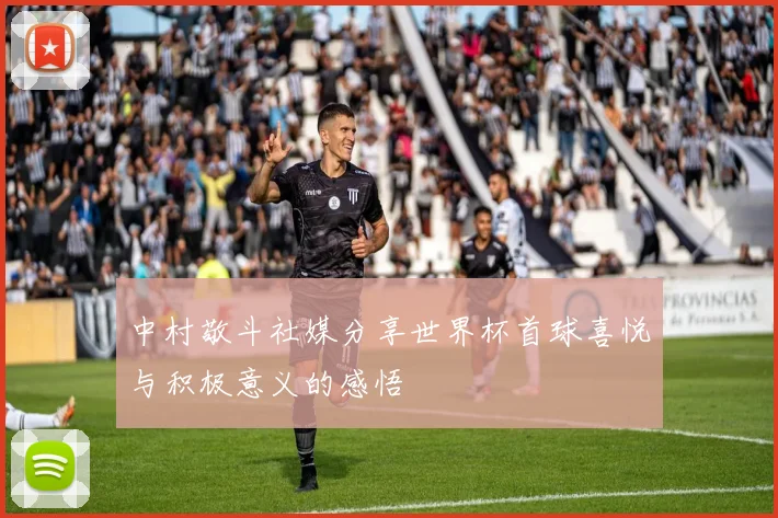 中村敬斗社媒分享世界杯首球喜悦与积极意义的感悟